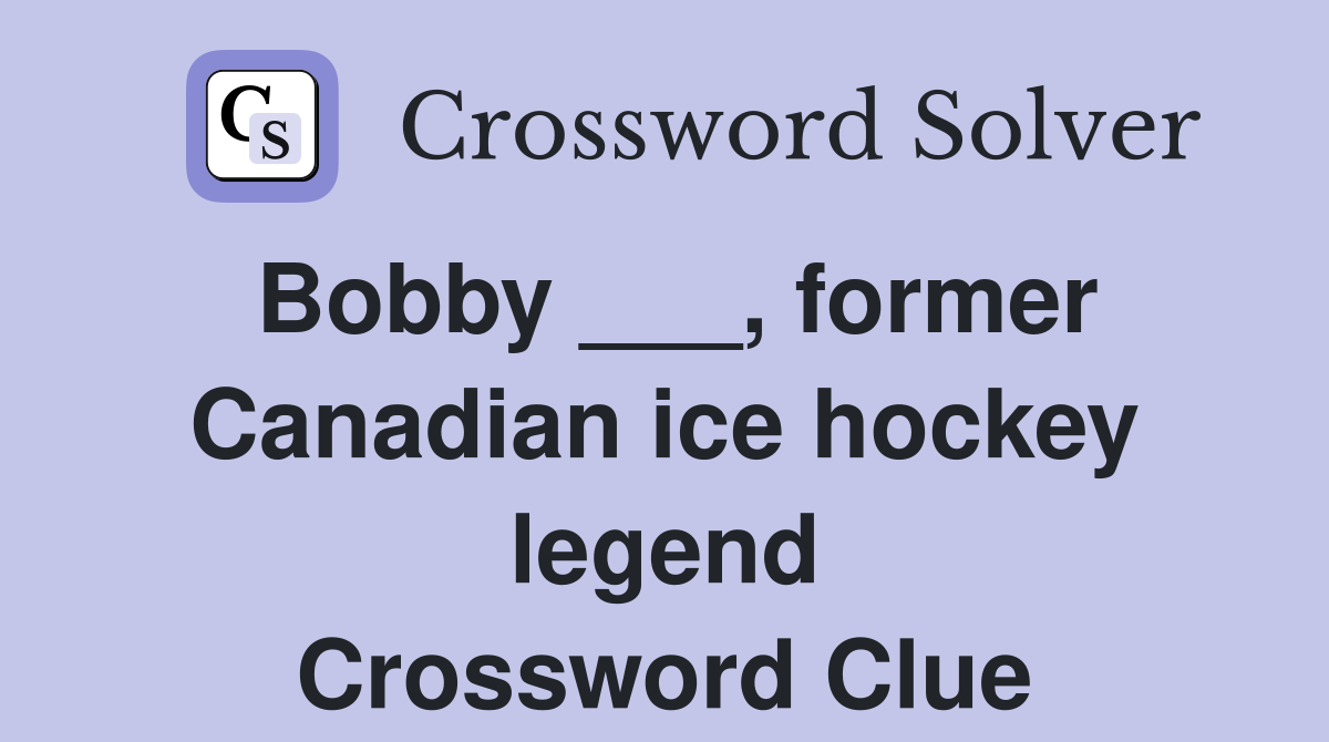 Bobby ___, former Canadian ice hockey legend Crossword Clue Answers